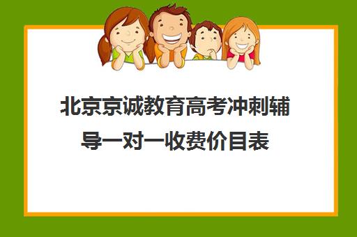 北京京诚教育高考冲刺辅导一对一收费价目表（高考冲刺班一般收费）