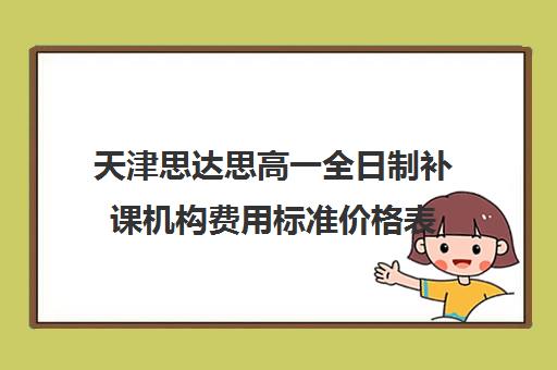 天津思达思高一全日制补课机构费用标准价格表(天津高中补课机构)