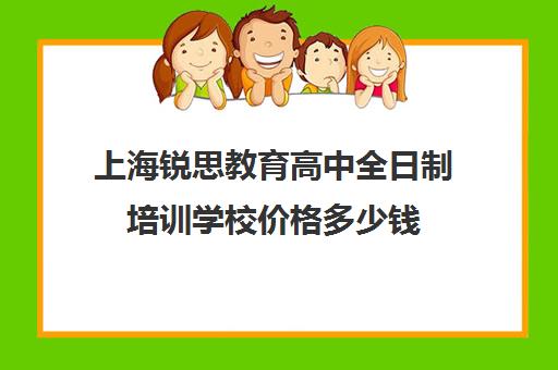 上海锐思教育高中全日制培训学校价格多少钱（上海精锐一对一收费标准）