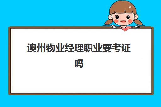 澳州物业经理职业要考证吗(如何考物业经理证)