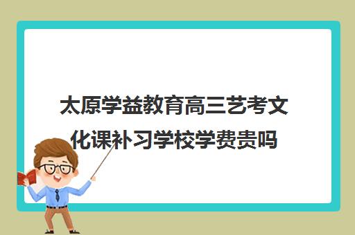 太原学益教育高三艺考文化课补习学校学费贵吗