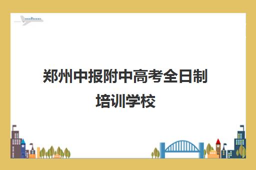 郑州中报附中高考全日制培训学校(郑州高考集训班)