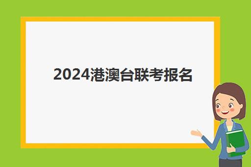 2024港澳台联考报名(如何参加港澳台联考)