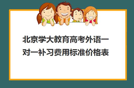 北京学大教育高考外语一对一补习费用标准价格表