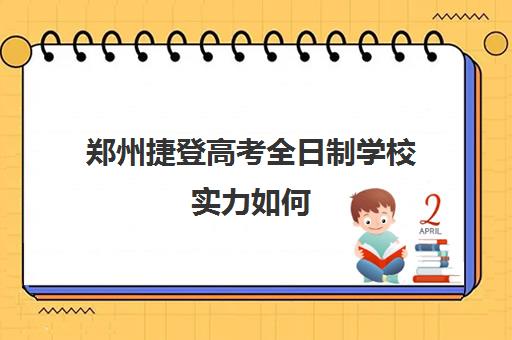 郑州捷登高考全日制学校实力如何(河南高考冲刺班封闭式全日制)