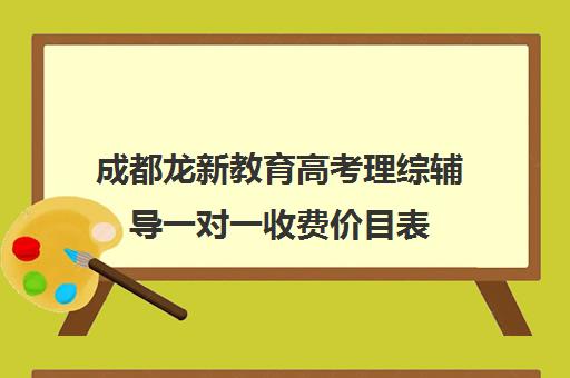 成都龙新教育高考理综辅导一对一收费价目表(北京一对一辅导价格表)