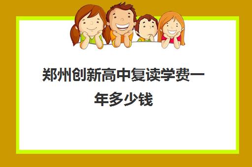 郑州创新高中复读学费一年多少钱(郑州市高三复读学校)