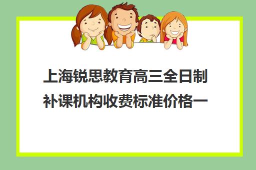 上海锐思教育高三全日制补课机构收费标准价格一览（上海高中一对一补课多少钱一小时）