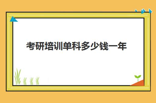 考研培训单科多少钱一年(考研全程班大概在多少钱左右)