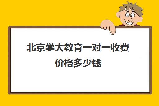 北京学大教育一对一收费价格多少钱（北京初中一对一辅导多少钱一小时）