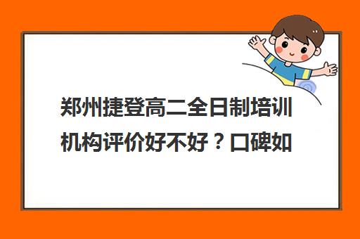 郑州捷登高二全日制培训机构评价好不好？口碑如何？(郑州高中培训机构排名榜)