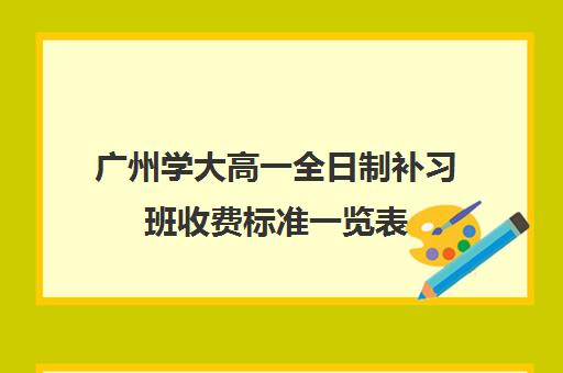 广州学大高一全日制补习班收费标准一览表