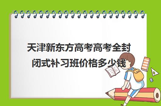 天津新东方高考高考全封闭式补习班价格多少钱