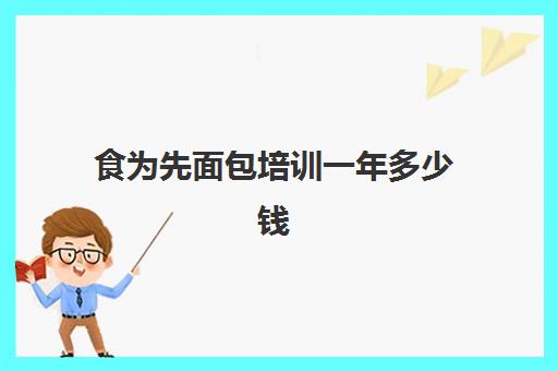 食为先面包培训一年多少钱(食为先小吃培训正规吗)