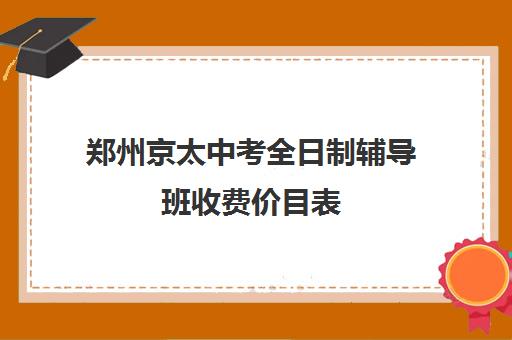 郑州京太中考全日制辅导班收费价目表(10个人一班辅导班收费)