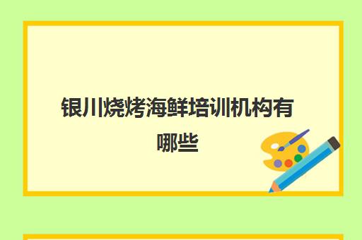 银川烧烤海鲜培训机构有哪些(银川英语培训机构有哪些)