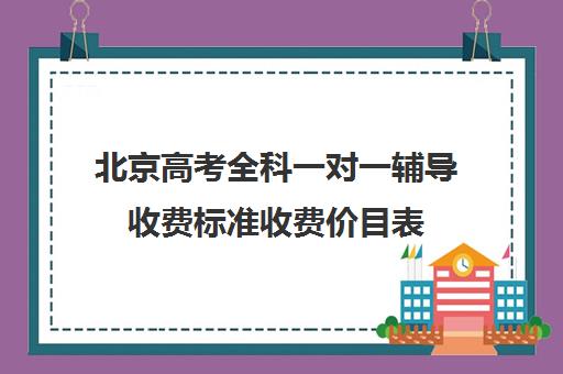 北京高考全科一对一辅导收费标准收费价目表(北京高考补课机构)