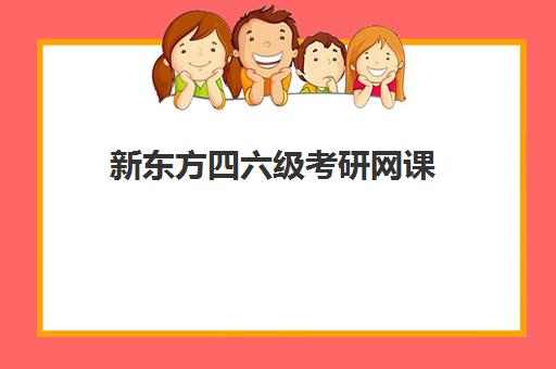 新东方四六级考研网课(新东方每年四六级网课的内容一样)