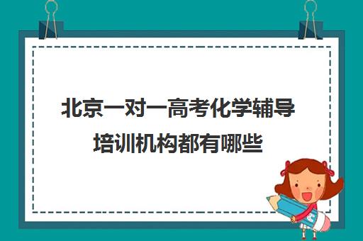 北京一对一高考化学辅导培训机构都有哪些(高考培训机构哪家强)