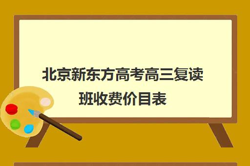 北京新东方高考高三复读班收费价目表（新东方高三一对一好吗）