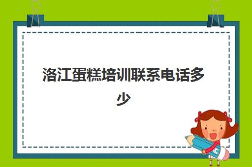 洛江蛋糕培训联系电话多少(洛阳私房蛋糕培训优惠活动)