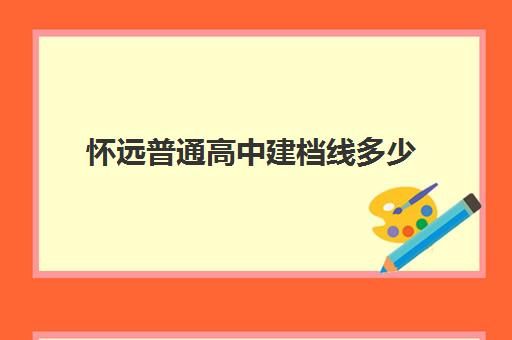 怀远普通高中建档线多少(怀远县三中2024年录取分数线)