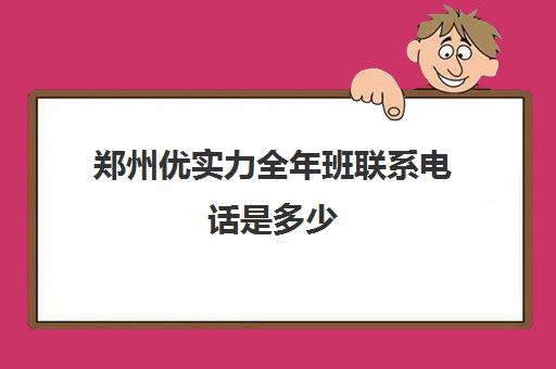 郑州优实力全年班联系电话是多少(郑州口碑最好的教育机构)