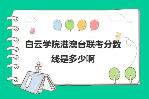 白云学院港澳台联考分数线是多少啊(白云学院录取分数线)