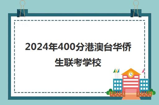 2024年400分港澳台华侨生联考学校(港澳台联考各校分数线)