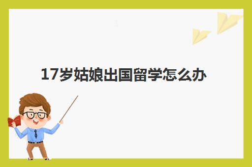 17岁姑娘出国留学怎么办(高中毕业直接出国留学)