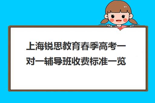 上海锐思教育春季高考一对一辅导班收费标准一览表（清大锐思教育上班好不好）