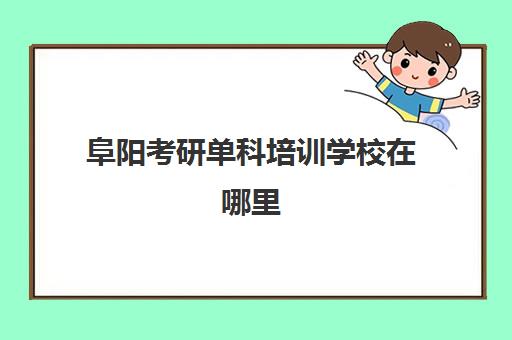 阜阳考研单科培训学校在哪里(合肥市考研培训机构排名前十)