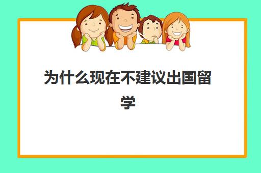 为什么现在不建议出国留学(有必要出国留学吗)