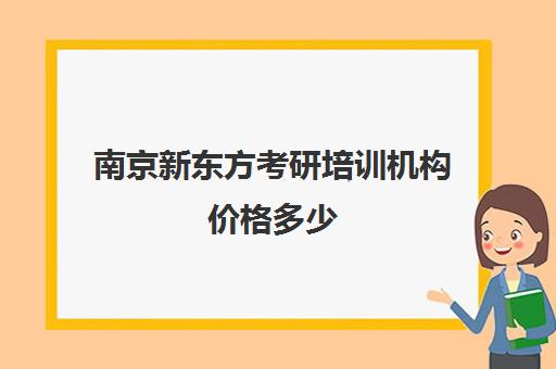 南京新东方考研培训机构价格多少(新东方南京学校官网)