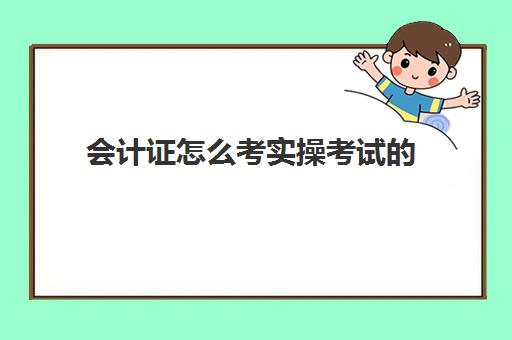 会计证怎么考实操考试的(普通人如何考会计证)