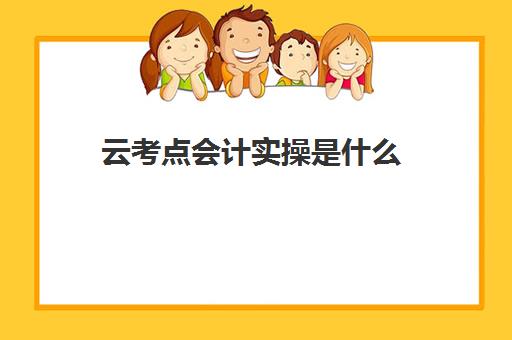 云考点会计实操是什么(科云会计实训平台)