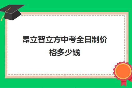 昂立智立方中考全日制价格多少钱（中考全日制冲刺班有必要吗）