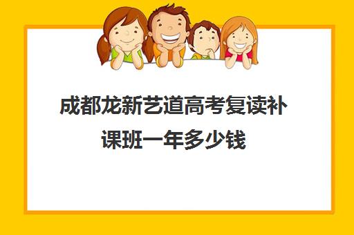 成都龙新艺道高考复读补课班一年多少钱(成都市复读学校排名及费用)