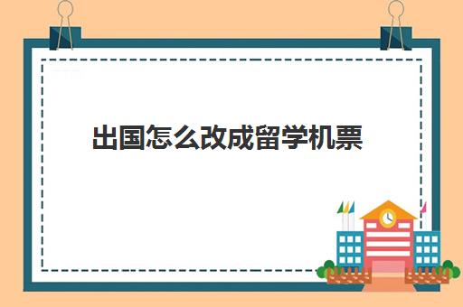 出国怎么改成留学机票(出国留学面签被拒还可以再申请)