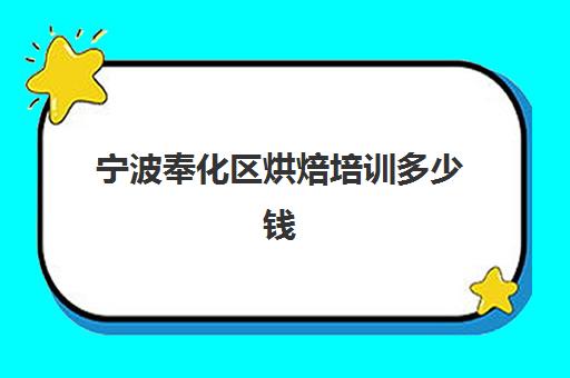 宁波奉化区烘焙培训多少钱(宁波政府免费学烘焙怎么报名)