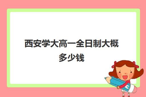 西安学大高一全日制大概多少钱(陕西师范大学学费)