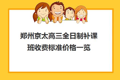 郑州京太高三全日制补课班收费标准价格一览(高三全日制补课机构多少钱)