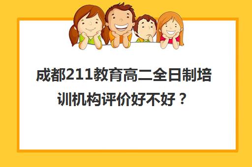 成都211教育高二全日制培训机构评价好不好？口碑如何？(成都补课机构前十强高中)