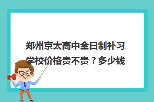 郑州京太高中全日制补习学校价格贵不贵？多少钱一年