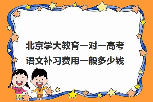 北京学大教育一对一高考语文补习费用一般多少钱