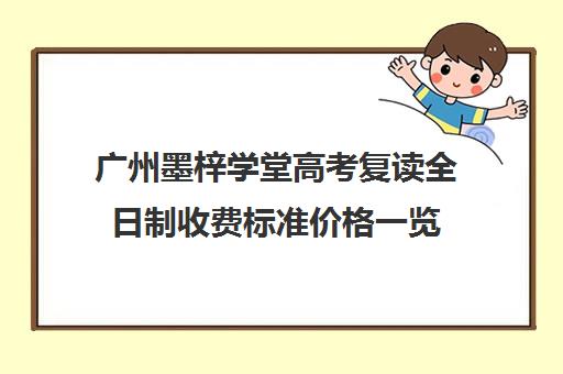 广州墨梓学堂高考复读全日制收费标准价格一览(广州高考复读学校哪家好)