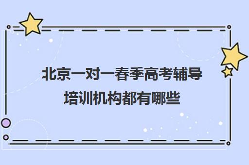 北京一对一春季高考辅导培训机构都有哪些(春季高考辅导班哪家好)