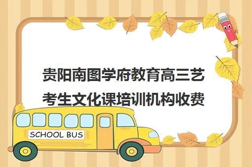 贵阳南图学府教育高三艺考生文化课培训机构收费标准价格一览(艺术生高三文化课冲刺)