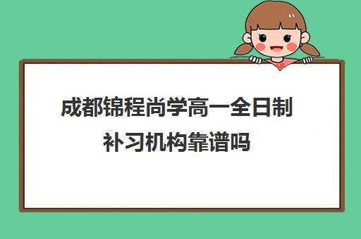 成都锦程尚学高一全日制补习机构靠谱吗