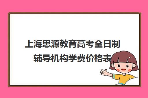 上海思源教育高考全日制辅导机构学费价格表（上海高考一对一价格）